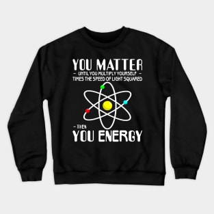 You Matter You Energy Funny Science Physics Lovers Crewneck Sweatshirt